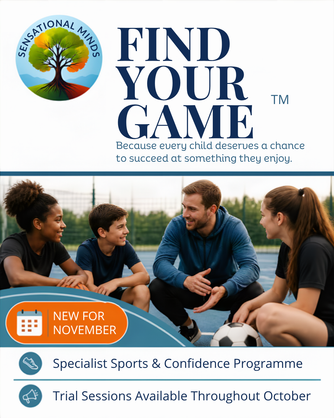 Find Your Game — because every child deserves a chance to succeed at something they enjoy. New for November, a specialist sports and confidence programme with trial sessions throughout October.